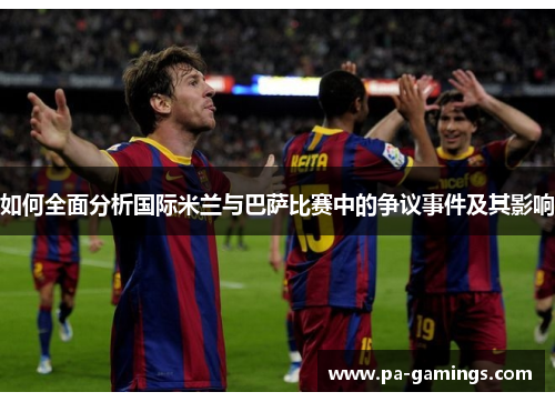 如何全面分析国际米兰与巴萨比赛中的争议事件及其影响