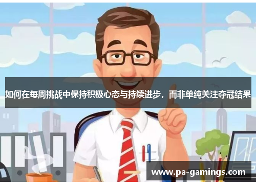 如何在每周挑战中保持积极心态与持续进步，而非单纯关注夺冠结果