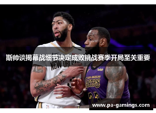 斯帅谈揭幕战细节决定成败挑战赛季开局至关重要