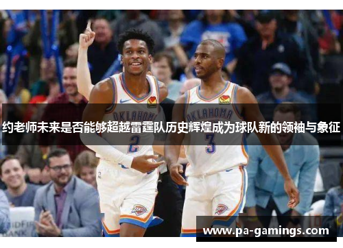 约老师未来是否能够超越雷霆队历史辉煌成为球队新的领袖与象征