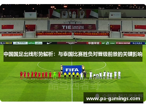 中国国足出线形势解析：与泰国比赛胜负对晋级前景的关键影响