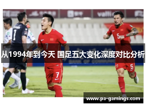 从1994年到今天 国足五大变化深度对比分析