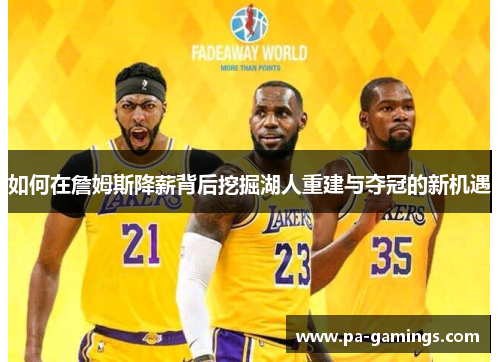 如何在詹姆斯降薪背后挖掘湖人重建与夺冠的新机遇