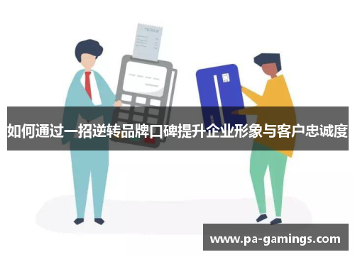 如何通过一招逆转品牌口碑提升企业形象与客户忠诚度