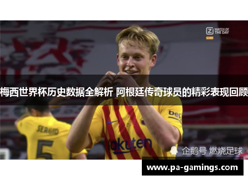 梅西世界杯历史数据全解析 阿根廷传奇球员的精彩表现回顾