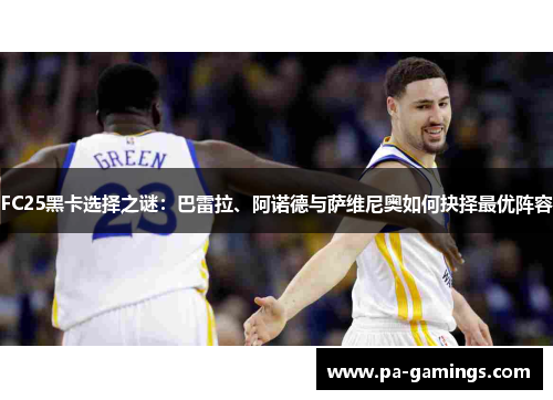 FC25黑卡选择之谜：巴雷拉、阿诺德与萨维尼奥如何抉择最优阵容