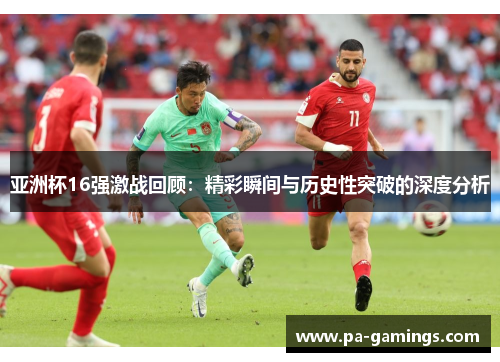 亚洲杯16强激战回顾：精彩瞬间与历史性突破的深度分析