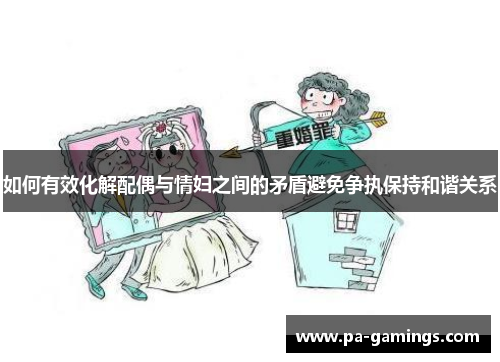 如何有效化解配偶与情妇之间的矛盾避免争执保持和谐关系