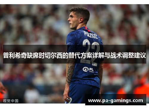 普利希奇缺席时切尔西的替代方案详解与战术调整建议