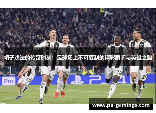 帽子戏法的传奇时刻：足球场上不可复制的精彩瞬间与英雄之路