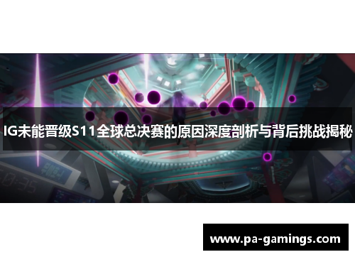 IG未能晋级S11全球总决赛的原因深度剖析与背后挑战揭秘