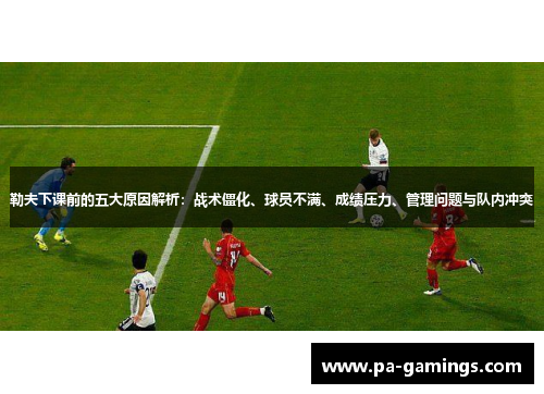 勒夫下课前的五大原因解析：战术僵化、球员不满、成绩压力、管理问题与队内冲突