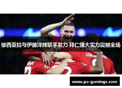 穆西亚拉与伊藤洋辉联手发力 拜仁强大实力震撼全场