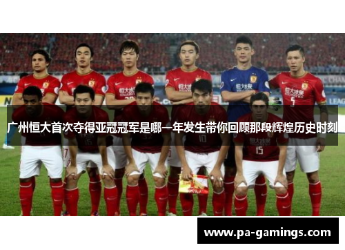 广州恒大首次夺得亚冠冠军是哪一年发生带你回顾那段辉煌历史时刻