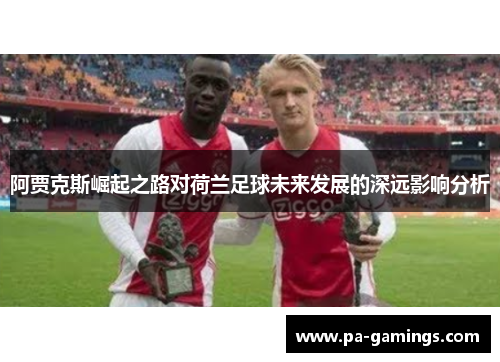 阿贾克斯崛起之路对荷兰足球未来发展的深远影响分析