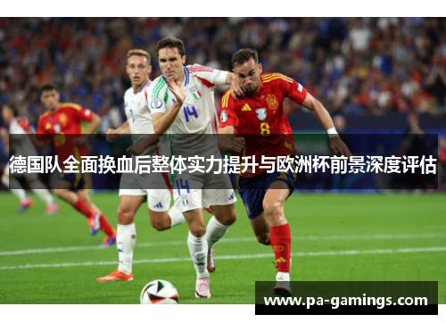德国队全面换血后整体实力提升与欧洲杯前景深度评估 德国队全面换血后整体实力提升与欧洲杯前景深度评估
