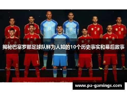揭秘巴塞罗那足球队鲜为人知的10个历史事实和幕后故事 揭秘巴塞罗那足球队鲜为人知的10个历史事实和幕后故事