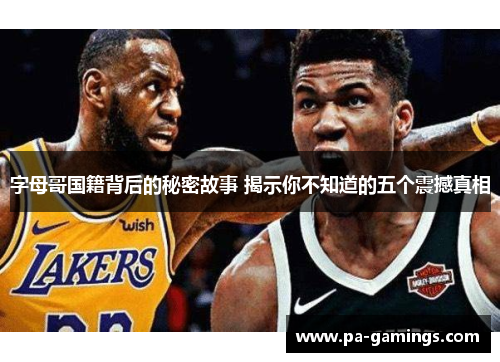 字母哥国籍背后的秘密故事 揭示你不知道的五个震撼真相 字母哥国籍背后的秘密故事 揭示你不知道的五个震撼真相