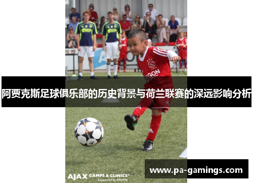 阿贾克斯足球俱乐部的历史背景与荷兰联赛的深远影响分析 阿贾克斯足球俱乐部的历史背景与荷兰联赛的深远影响分析