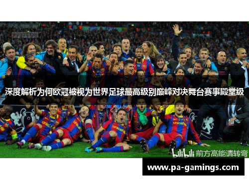 深度解析为何欧冠被视为世界足球最高级别巅峰对决舞台赛事殿堂级 深度解析为何欧冠被视为世界足球最高级别巅峰对决舞台赛事殿堂级