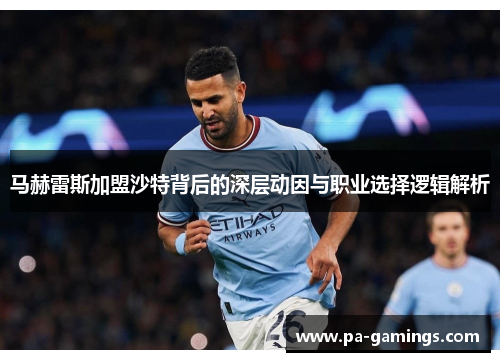 马赫雷斯加盟沙特背后的深层动因与职业选择逻辑解析