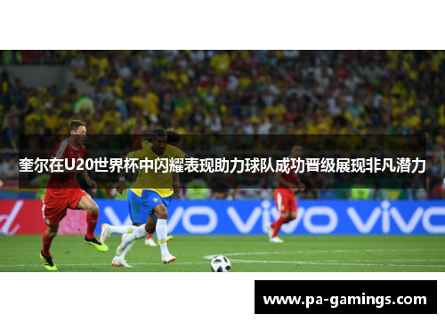 奎尔在U20世界杯中闪耀表现助力球队成功晋级展现非凡潜力 奎尔在U20世界杯中闪耀表现助力球队成功晋级展现非凡潜力