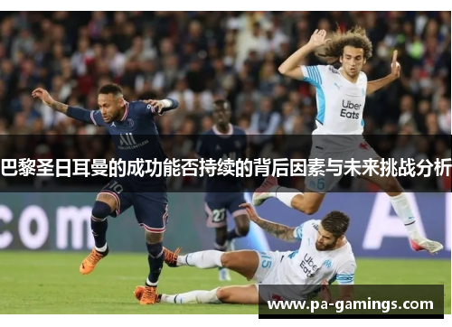 巴黎圣日耳曼的成功能否持续的背后因素与未来挑战分析