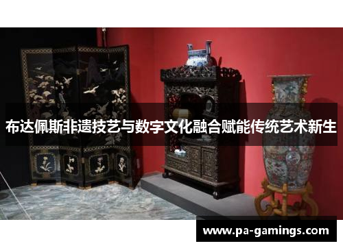 布达佩斯非遗技艺与数字文化融合赋能传统艺术新生
