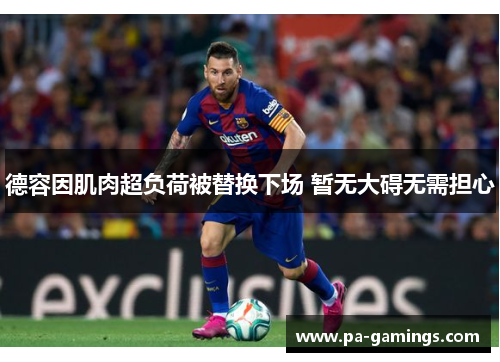 德容因肌肉超负荷被替换下场 暂无大碍无需担心