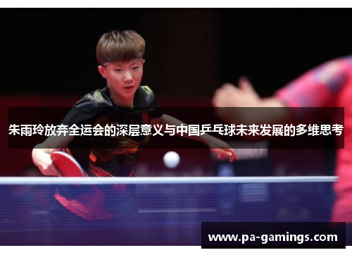 朱雨玲放弃全运会的深层意义与中国乒乓球未来发展的多维思考