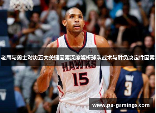 老鹰与勇士对决五大关键因素深度解析球队战术与胜负决定性因素 老鹰与勇士对决五大关键因素深度解析球队战术与胜负决定性因素