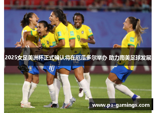 2025女足美洲杯正式确认将在厄瓜多尔举办 助力南美足球发展 2025女足美洲杯正式确认将在厄瓜多尔举办 助力南美足球发展