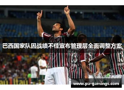巴西国家队因战绩不佳宣布管理层全面调整方案 巴西国家队因战绩不佳宣布管理层全面调整方案