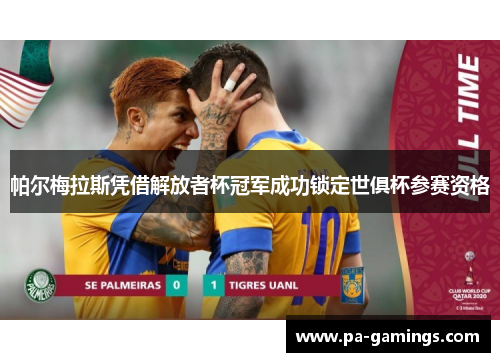 帕尔梅拉斯凭借解放者杯冠军成功锁定世俱杯参赛资格 帕尔梅拉斯凭借解放者杯冠军成功锁定世俱杯参赛资格