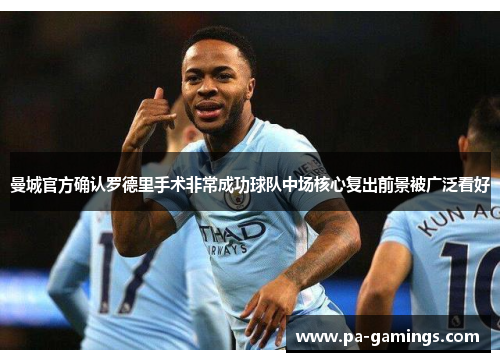 曼城官方确认罗德里手术非常成功球队中场核心复出前景被广泛看好 曼城官方确认罗德里手术非常成功球队中场核心复出前景被广泛看好