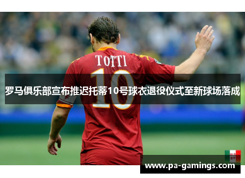 罗马俱乐部宣布推迟托蒂10号球衣退役仪式至新球场落成