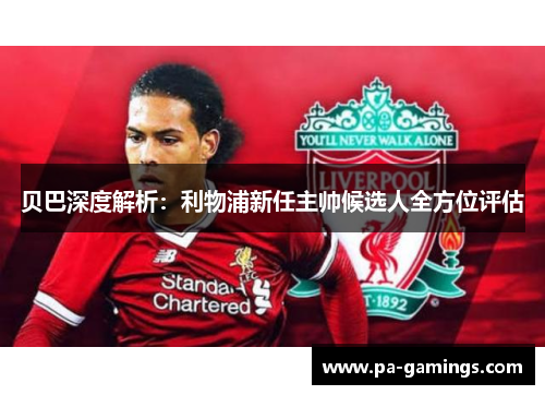 贝巴深度解析：利物浦新任主帅候选人全方位评估