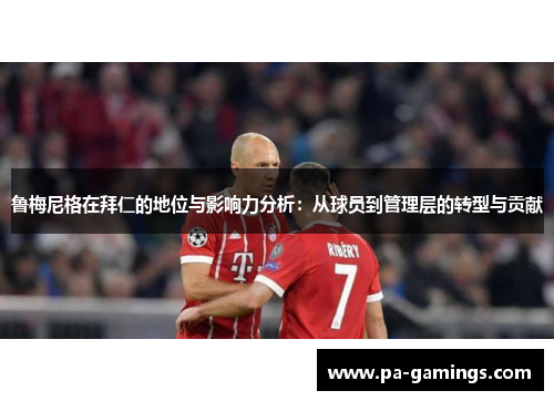 鲁梅尼格在拜仁的地位与影响力分析：从球员到管理层的转型与贡献