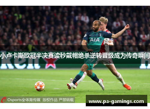 小卢卡斯欧冠半决赛读秒戴帽绝杀逆转晋级成为传奇瞬间