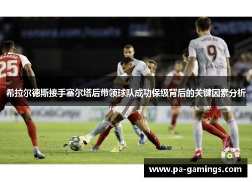 希拉尔德斯接手塞尔塔后带领球队成功保级背后的关键因素分析