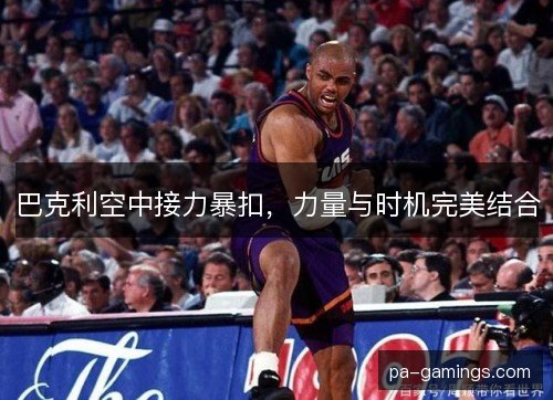 巴克利空中接力暴扣，力量与时机完美结合